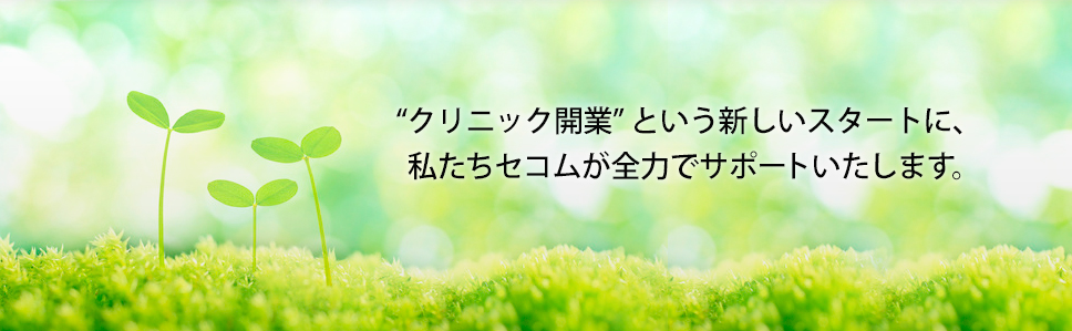 クリニック開業という新しいスタートに、私たちセコムが全力でサポートいたします。